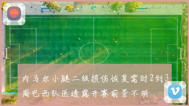 内马尔小腿二级损伤恢复需时2到3周巴西队医透露开赛前景不明
