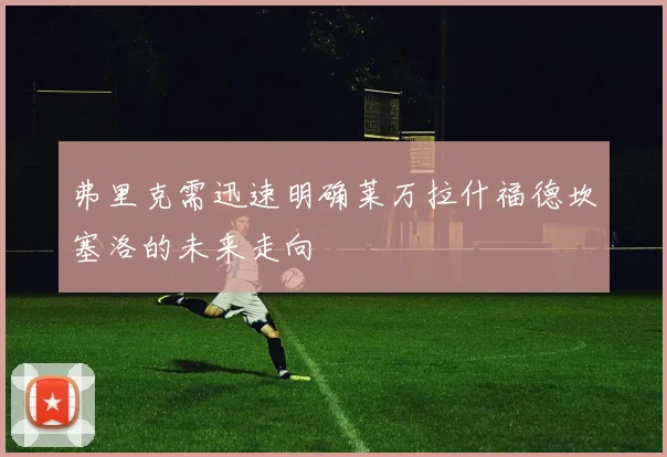 弗里克需迅速明确莱万拉什福德坎塞洛的未来走向