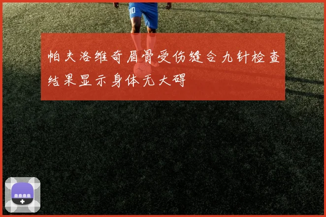 帕夫洛维奇眉骨受伤缝合九针检查结果显示身体无大碍