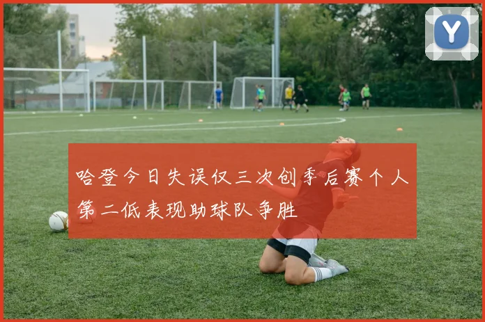 哈登今日失误仅三次创季后赛个人第二低表现助球队争胜