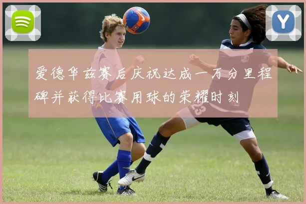 爱德华兹赛后庆祝达成一万分里程碑并获得比赛用球的荣耀时刻