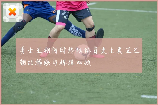 勇士王朝何时终结体育史上真正王朝的稀缺与辉煌回顾