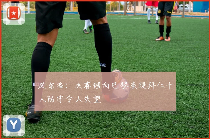 皮尔洛：决赛倾向巴黎表现拜仁十人防守令人失望