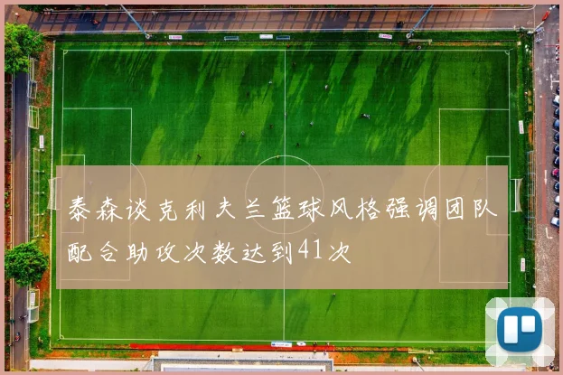 泰森谈克利夫兰篮球风格强调团队配合助攻次数达到41次